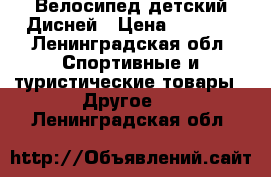 Велосипед детский Дисней › Цена ­ 2 000 - Ленинградская обл. Спортивные и туристические товары » Другое   . Ленинградская обл.